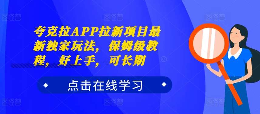 夸克拉APP拉新项目最新独家玩法，保姆级教程，好上手，可长期-旺仔资源库