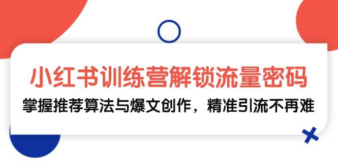 （13016期）小红书训练营解锁流量密码，掌握推荐算法与爆文创作，精准引流不再难-旺仔资源库
