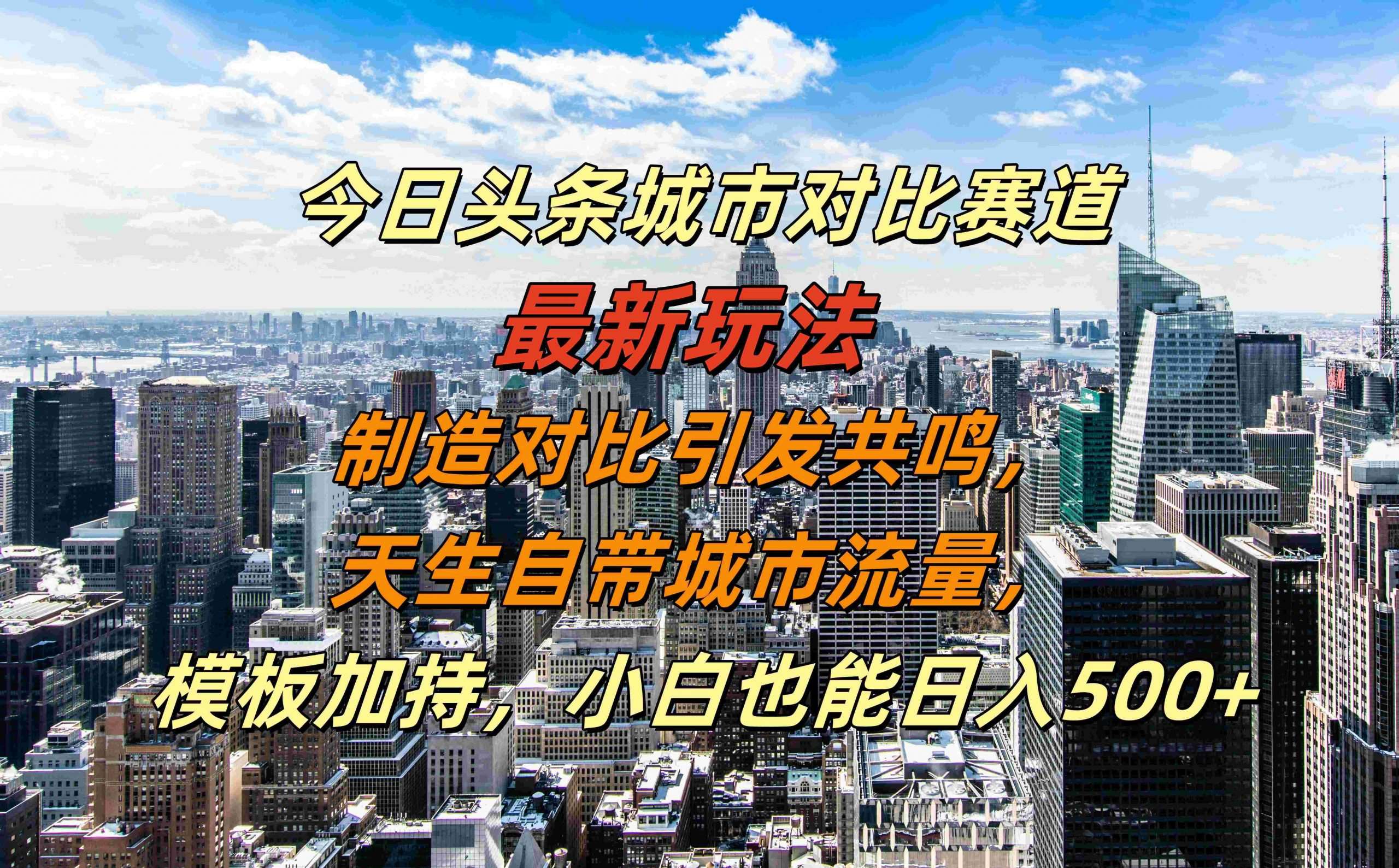 今日头条城市对比赛道最新玩法，制造对比引发共鸣，天生自带城市流量，小白也能日入500+【揭秘】-旺仔资源库