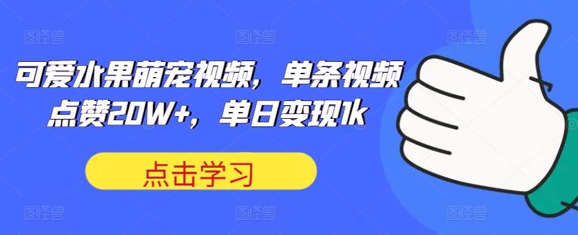 可爱水果萌宠视频，单条视频点赞20W+，单日变现1k【揭秘】-旺仔资源库