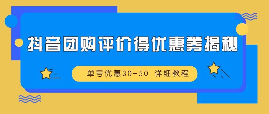 抖音团购评价得优惠券揭秘 单号优惠30-50 详细教程-旺仔资源库