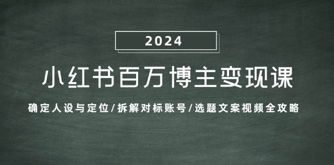 （13025期）小红书百万博主变现课：确定人设与定位/拆解对标账号/选题文案视频全攻略-旺仔资源库