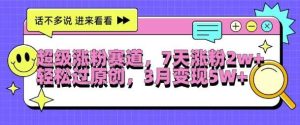 超级涨粉赛道,每天半小时,7天涨粉2W+,轻松过原创,三月变现5W+【揭秘】-旺仔资源库