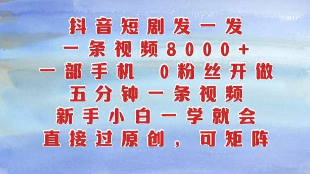 抖音短剧发一发，五分钟一条视频，新手小白一学就会，只要一部手机，0粉丝即可操作-旺仔资源库