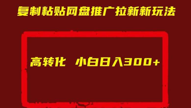 复制粘贴网盘推广拉新新玩法高转化小白日入300+【揭秘】-旺仔资源库