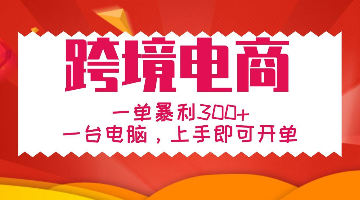 手把手教学跨境电商，一单暴利300+，一台电脑上手即可开单-旺仔资源库