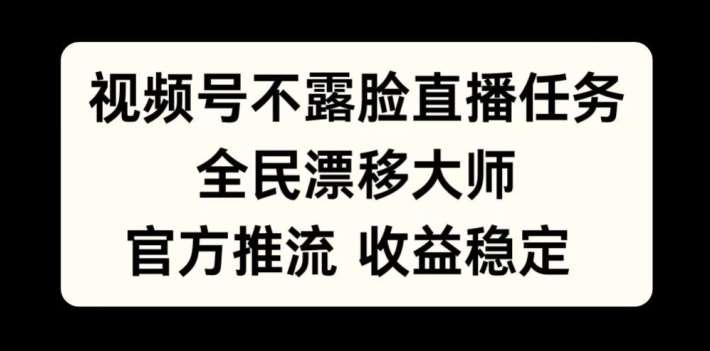 视频号不露脸直播任务，全民漂移大师，官方推流，收益稳定，全民可做【揭秘】-旺仔资源库