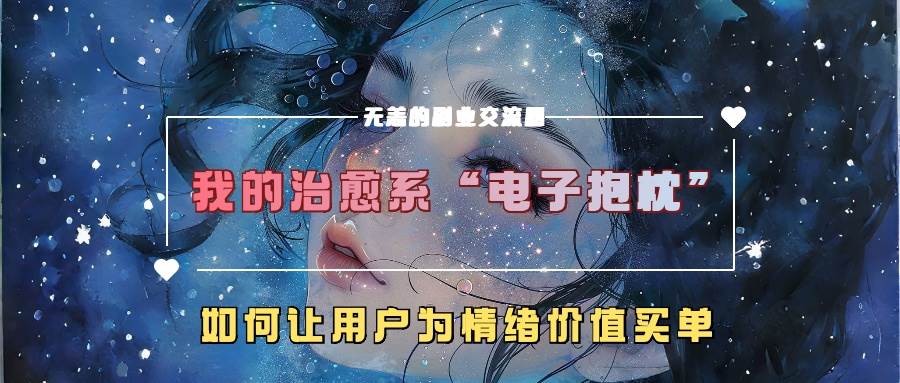 我的治愈系“电子抱枕”，如何让用户为情绪价值买单-旺仔资源库