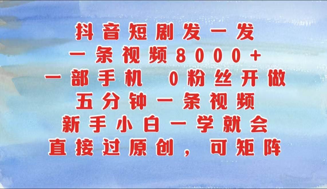 抖音短剧发一发，一条视频8000+，五分钟一条视频，新手小白一学就会，只要一部手机…-旺仔资源库