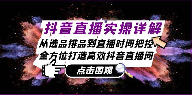 （13042期）抖音直播实操详解：从选品排品到直播时间把控，全方位打造高效抖音直播间-旺仔资源库