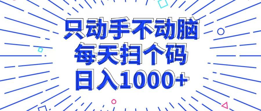 （13041期）只动手不动脑，每个扫个码，日入1000+-旺仔资源库