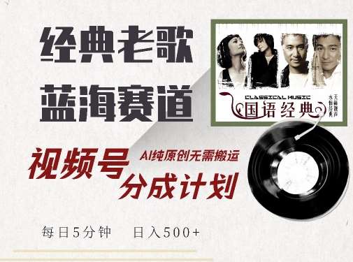 最新经典老歌赛道，视频号分成计划收益拿到手软，AI纯原创，无需搬运每天5分钟，日入500+-旺仔资源库