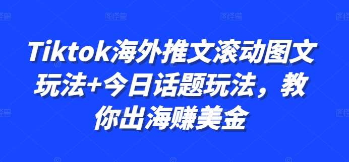 Tiktok海外推文滚动图文玩法+今日话题玩法，教你出海赚美金-旺仔资源库