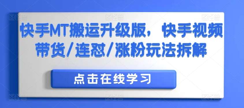 快手MT搬运升级版，快手视频带货/连怼/涨粉玩法拆解-旺仔资源库