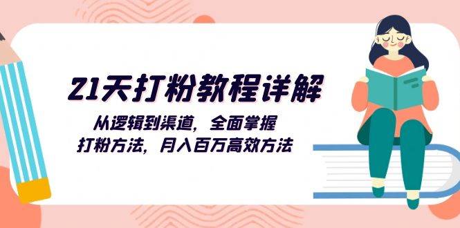 （13058期）21天打粉教程详解：从逻辑到渠道，全面掌握打粉方法，月入百万高效方法-旺仔资源库