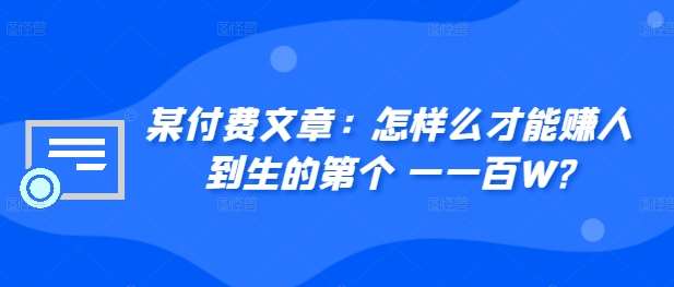 ​某付费文章：怎‮样么‬才能赚‮人到‬生的第‮个一‬一百W?-旺仔资源库