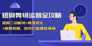 短剧剪辑运营全攻略：短剧二创解说+账号优化+燃剪教程，助你打造爆款视频-旺仔资源库