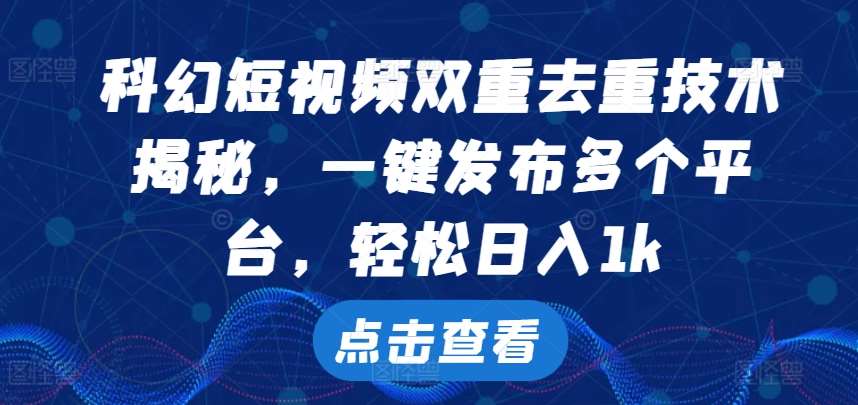 科幻短视频双重去重技术，一键发布多个平台，轻松日入1k【揭秘】-旺仔资源库