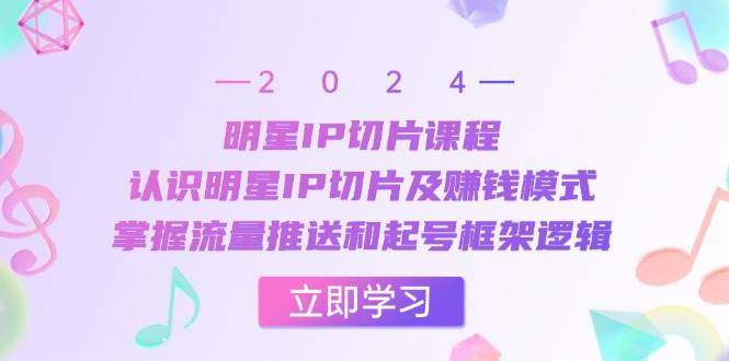 明星IP切片课程：认识明星IP切片及赚钱模式，掌握流量推送和起号框架逻辑-旺仔资源库