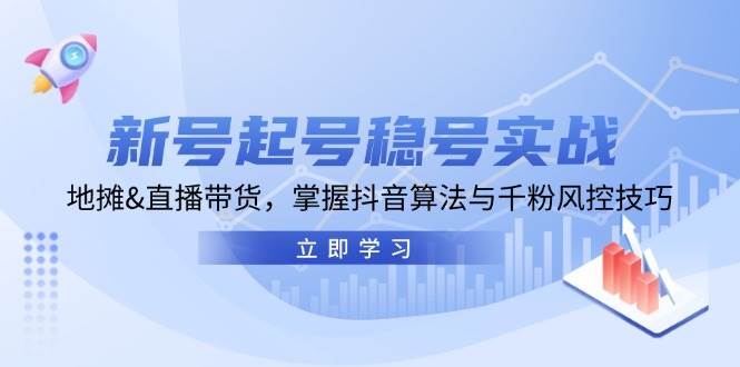 新号起号稳号实战：地摊&直播带货，掌握抖音算法与千粉风控技巧-旺仔资源库