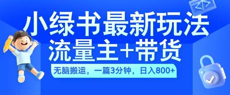 2024小绿书流量主+带货最新玩法，AI无脑搬运，一篇图文3分钟，日入几张-旺仔资源库