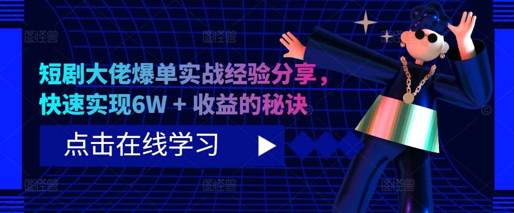 短剧大佬爆单实战经验分享，快速实现6W + 收益的秘诀-旺仔资源库