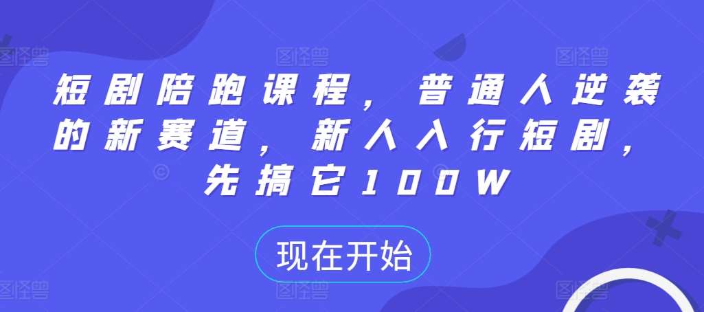 短剧陪跑课程，普通人逆袭的新赛道，新人入行短剧，先搞它100W-旺仔资源库