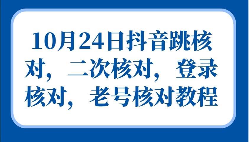 10月24日抖音跳核对，二次核对，登录核对，老号核对教程-旺仔资源库