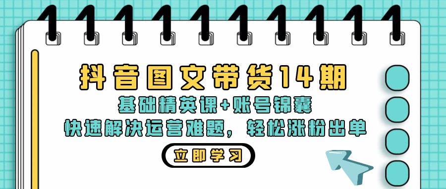 （13107期）抖音 图文带货14期：基础精英课+账号锦囊，快速解决运营难题 轻松涨粉出单-旺仔资源库