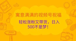 寓意满满的视频号祝福，轻松涨粉又带货，日入500不是梦！-旺仔资源库