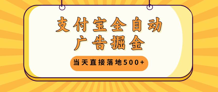 （13113期）支付宝全自动广告掘金，当天直接落地500+，无需养鸡可矩阵放大操作-旺仔资源库