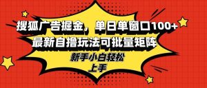 （13116期）搜狐广告掘金，单日单窗口100+，最新自撸玩法可批量矩阵，适合新手小白-旺仔资源库