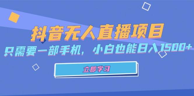 （13124期）抖音无人直播项目，只需要一部手机，小白也能日入1500+-旺仔资源库