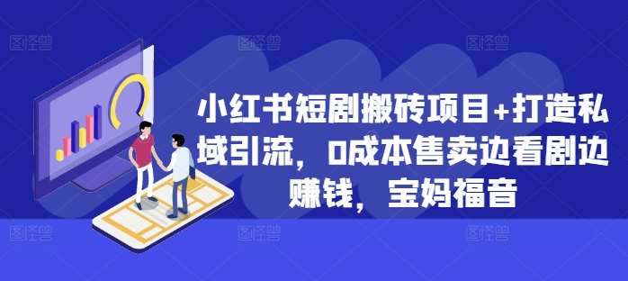 小红书短剧搬砖项目+打造私域引流，0成本售卖边看剧边赚钱，宝妈福音【揭秘】-旺仔资源库