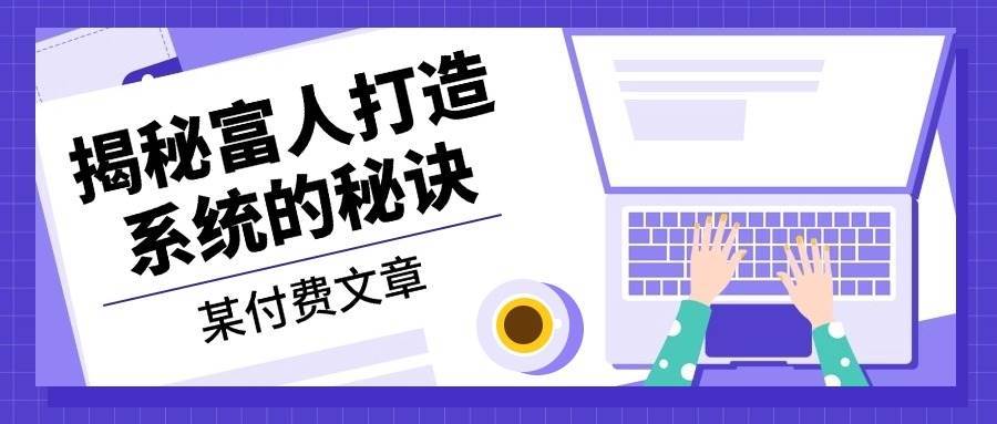 某公众号付费文章：《揭秘富人打造系统的秘诀》-旺仔资源库