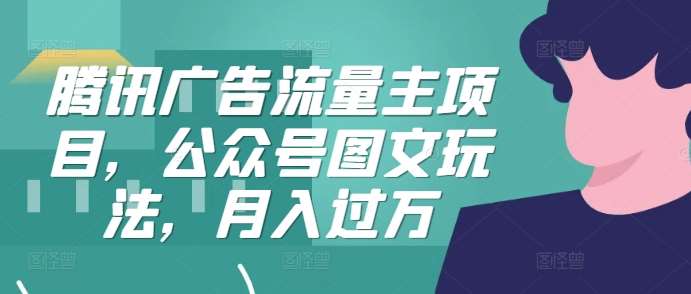 腾讯广告流量主项目，公众号图文玩法，月入过万-旺仔资源库