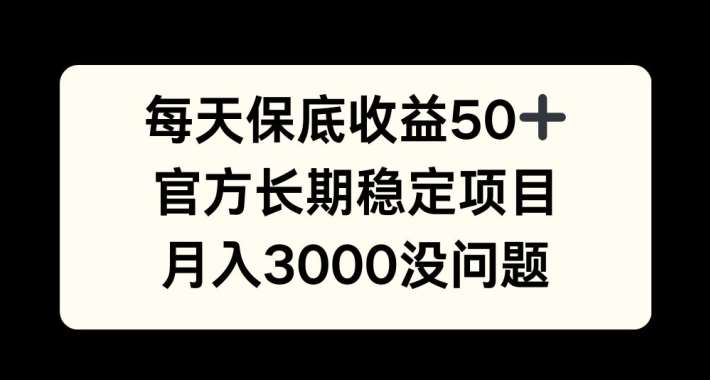 每天收益保底50+，官方长期稳定项目，月入3000没问题【揭秘】-旺仔资源库