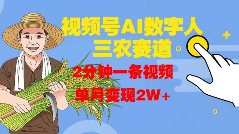 视频号AI数字人玩转三农赛道，2分钟一条视频，单月变现2W+-旺仔资源库