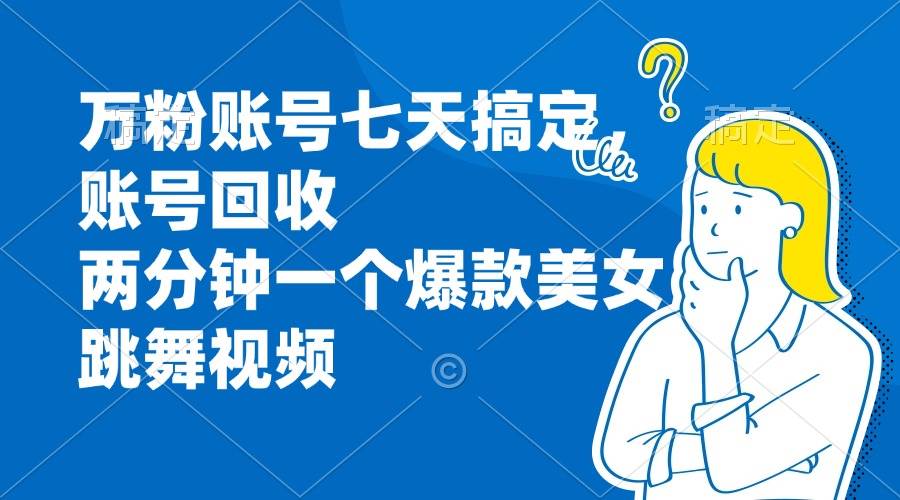 （13136期）万粉账号七天搞定，账号回收，两分钟一个爆款美女跳舞视频-旺仔资源库