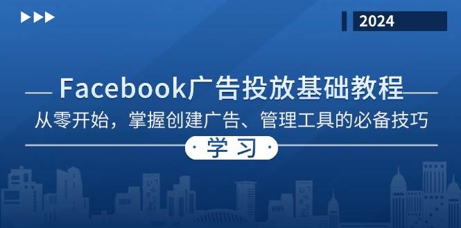 （13148期）Facebook 广告投放基础教程：从零开始，掌握创建广告、管理工具的必备技巧-旺仔资源库