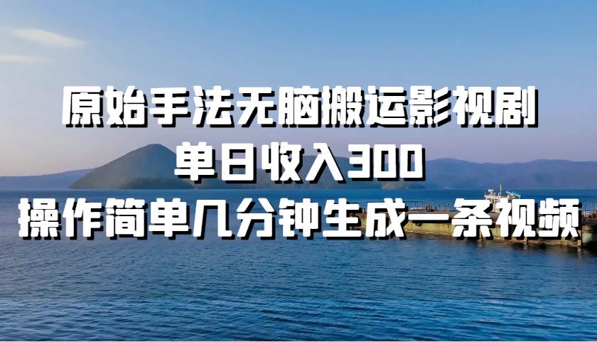 原始手法无脑搬运影视剧，单日收入300，操作简单几分钟生成一条视频-旺仔资源库