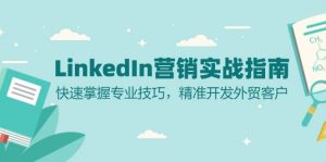 （13147期）LinkedIn 营销实战指南：快速掌握专业技巧，精准开发外贸客户-旺仔资源库