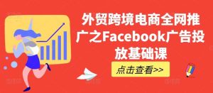 外贸跨境电商全网推广之Facebook广告投放基础课-旺仔资源库