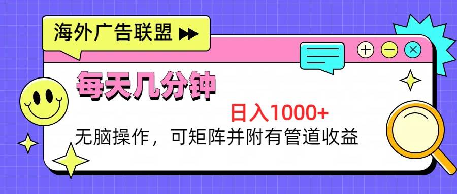 （13151期）海外广告联盟，每天几分钟日入1000+无脑操作，可矩阵并附有管道收益-旺仔资源库