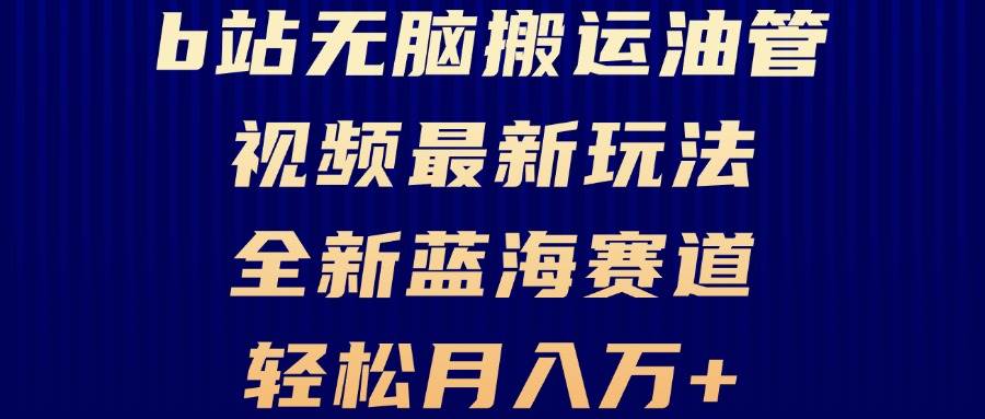 （13155期）B站无脑搬运油管视频最新玩法，轻松月入过万，小白轻松上手，全新蓝海赛道-旺仔资源库