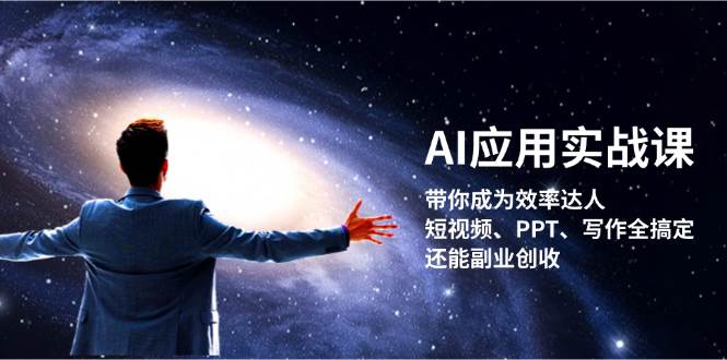 （13159期）AI应用实战课：带你成为效率达人！短视频、PPT、写作全搞定，还能副业创收-旺仔资源库