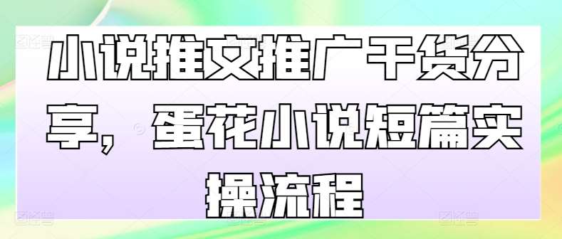 小说推文推广干货分享，蛋花小说短篇实操流程-旺仔资源库