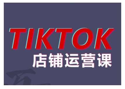 2024TikTok小店运营课程，帮助你解决东南亚跨境TK店铺运营五大常见问题-旺仔资源库