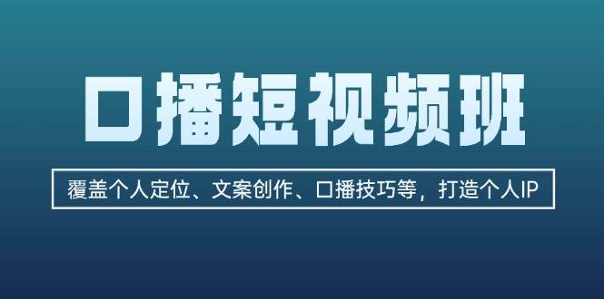 （13162期）口播短视频班：覆盖个人定位、文案创作、口播技巧等，打造个人IP-旺仔资源库