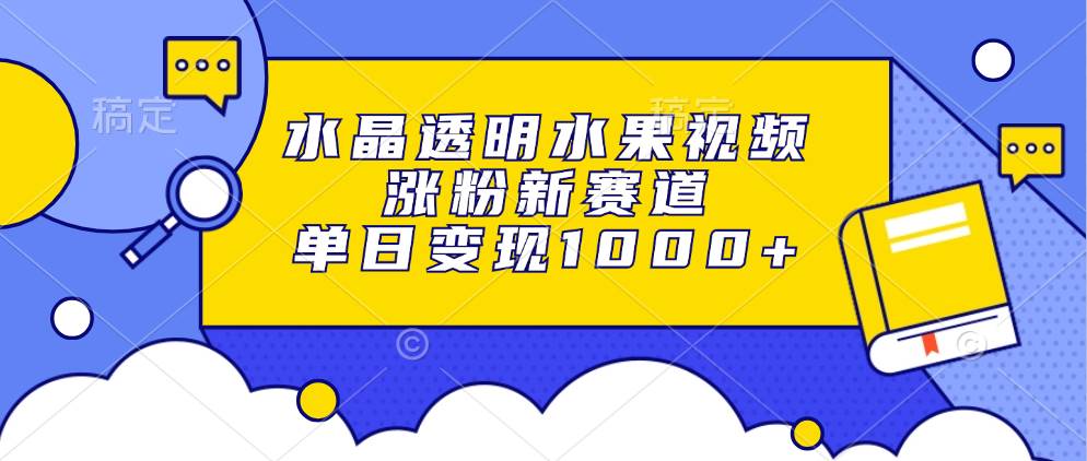 （13163期）水晶透明水果视频，涨粉新赛道，单日变现1000+-旺仔资源库